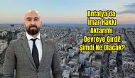 HKMO Antalya: İmar Hakkı Aktarımı Atıl Taşınmazlara Çözüm Getiriyor