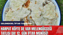Harput köfte de var Melengücceği tatlısı da! 12. gün iftar menüsü! Geleneksel iftar tarifleri
