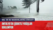 Antalya'da Şiddetli Yağışlar Bekleniyor! Sel ve Su Baskınlarına Dikkat!