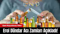 Erol Dündar Acı Zamları Açıkladı! Sigara ve Alkolde Zam Kaçınılmaz Oldu