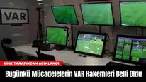 Bugünkü Mücadelelerin VAR Hakemleri Belli Oldu