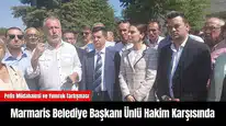 Marmaris Belediye Başkanı Ünlü Hakim Karşısında
