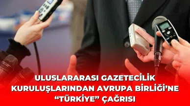 ULUSLARARASI GAZETECİLİK KURULUŞLARINDAN AVRUPA BİRLİĞİ’NE “TÜRKİYE” ÇAĞRISI