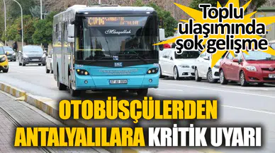 Toplu ulaşımında şok gelişme sonrasında otobüsçülerden Antalyalılara kritik uyarı