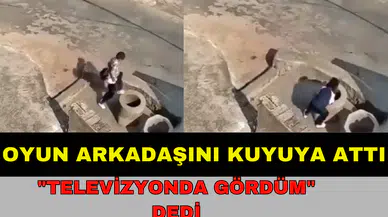 OYUN ARKADAŞINI KUYUYA ATTI