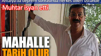 Antalya’da deprem sonrasında herkes diken üstünde. Muhtar isyan etti. Mahalle tarih olur