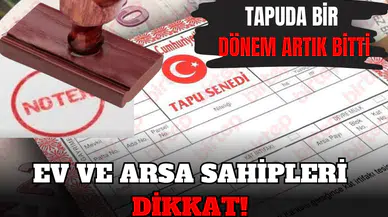 EV VE ARSA SAHİPLERİ DİKKAT! TAPUDA BİR DÖNEM ARTIK BİTTİ