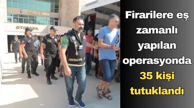 Firarilere eş zamanlı yapılan operasyonda 35 kişi tutuklandı