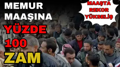 MEMURLARA YÜZDE 100 ZAM GELDİ! MAAŞTA REKOR YÜKSELİŞ