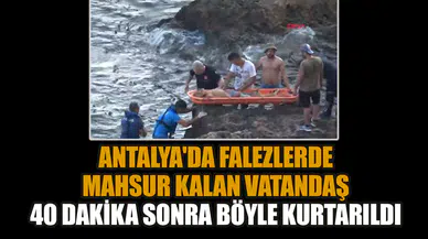 Antalya'da falezlerde mahsur kalan vatandaş 40 dakika sonra böyle kurtarıldı