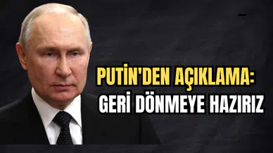 PUTİN AÇIKLADI: GERİ DÖNMEYE HAZIRIZ