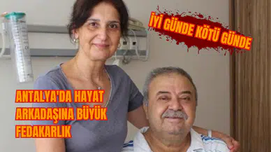 Antalya'da hayat arkadaşına büyük fedakarlık