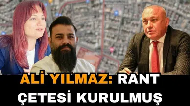 ALİ YILMAZ: RANT ÇETESİ KURULMUŞ
