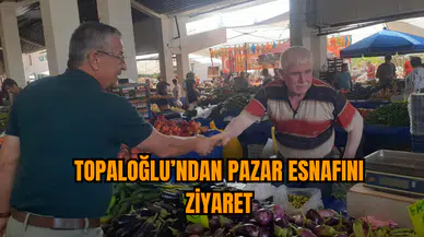 Topaloğlu’ndan pazar esnafını ziyaret
