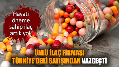Ünlü ilaç firması Türkiye'deki satışından vazgeçti