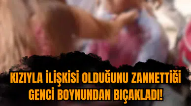 Kızıyla ilişkisi olduğunu zannettiği genci boynundan bıçakladı