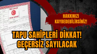 TAPU SAHİPLERİ DİKKAT! GEÇERSİZ SAYILACAK
