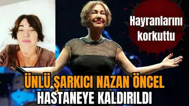 Nazan Öncel hastaneye kaldırıldı