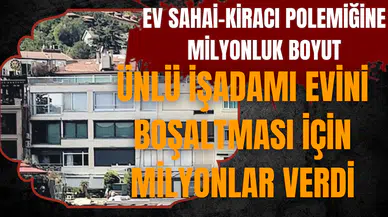 Ünlü iş insanı evini boşaltması için milyonlar verdi