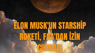 Elon Musk'un Starship roketi, FAA'dan izin çıkmadı