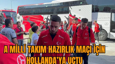 A Milli Takım, hazırlık maçı için Hollanda'ya uçtu