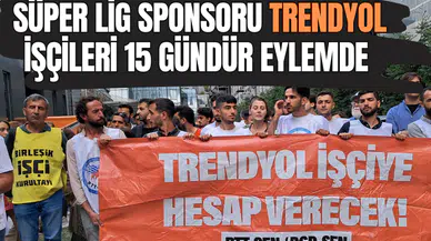 Süper Lig sponsoru Trendyol işçileri 15 gündür eylemde
