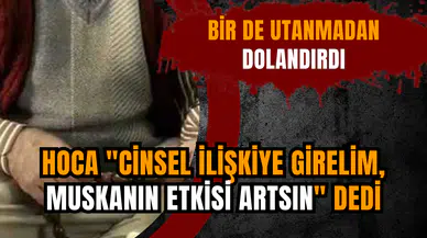 Hoca "C*nsel ilişkiye girelim, muskanın etkisi artsın" dedi