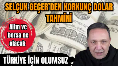 Selçuk Geçer’den korkunç dolar tahmini
