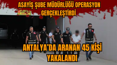 Antalya’da aranan 45 kişi yakalandı
