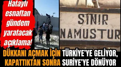 Suriyeli sabah Türkiye'de dükkan açıyor, akşam Suriye’ye dönüyor