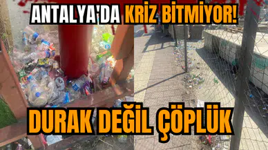 Antalya'da kriz bitmiyor! Durak değil çöplük