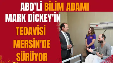 ABD'li bilim adamı Mark Dickey'in tedavisi Mersin'de sürüyor