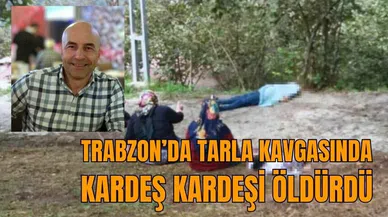 Trabzon’da tarla kavgasında kardeş kardeşi öldürdü