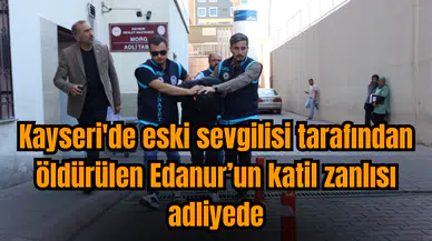Edanur'un katil zanlısı eski sevgilisi adliyede