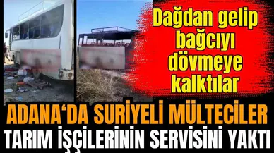 Adana'da Suriyeli mülteciler tarım işçilerinin midibüsünü kundakladı
