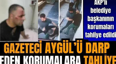 Gazeteci Aygül’e saldıran AKP’li başkanın korumalarına tahliye