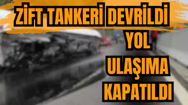 Zift tankeri devrildi yol ulaşıma kapatıldı