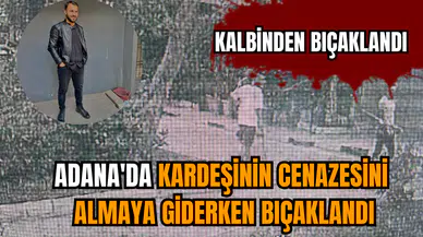 Adana'da kardeşinin cenazesini almaya giderken bıçaklandı
