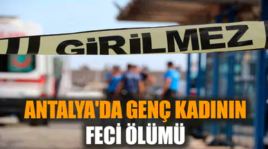 Antalya'da genç kadının feci ölümü