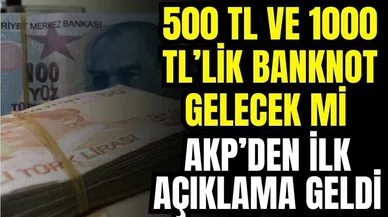 500 ve 1000 TL'lilk Banknot Basılacak mı? AKP'den İlk Açıklama