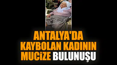 Antalya'da kaybolan kadının mucize bulunuşu