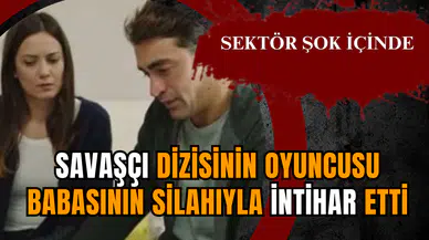 Savaşçı dizisinin oyuncusu babasının silahıyla intihar etti