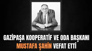 Gazipaşa kooperatif ve oda başkanı Mustafa Şahin vefat etti