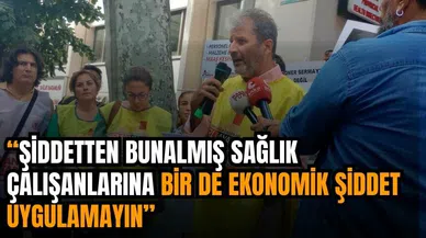 ŞİDDETTEN BUNALMIŞ SAĞLIK ÇALIŞANLARINA EKONOMİK ŞİDDET UYGULAMAYIN