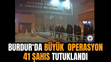 Burdur'da büyük operasyon: 41 Şahıs tutuklandı
