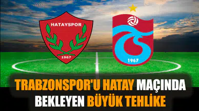 Trabzonspor'u Hatay maçında bekleyen büyük tehlike