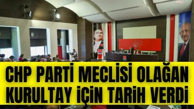CHP PARTİ MECLİSİ OLAĞAN KURULTAY İÇİN TARİH VERDİ