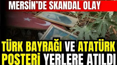 Mersin'de skandal! Türk Bayrağı ve Atatürk posteri yerlerde