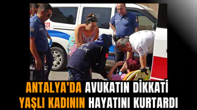 Antalya'da avukatın dikkati yaşlı kadının hayatını kurtardı