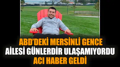 Ailesinin aradığı ABD’deki Mersinli gençten acı haber geldi
